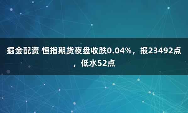掘金配资 恒指期货夜盘收跌0.04%，报23492点，低水52点