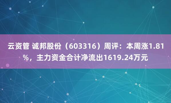 云资管 诚邦股份(603316)周评:本周涨1.81%,主力资金合计净流出1619.24万元