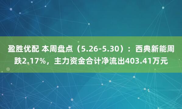 盈胜优配 本周盘点(5.26-5.30):西典新能周跌2.17%,主力资金合计净流出403.41万元
