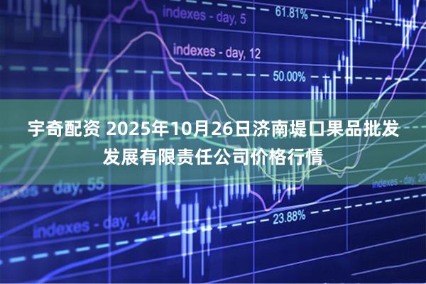 宇奇配资 2025年10月26日济南堤口果品批发发展有限责任公司价格行情