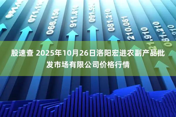 股速查 2025年10月26日洛阳宏进农副产品批发市场有限公司价格行情