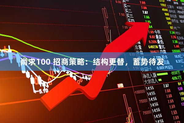尚求100 招商策略:结构更替,蓄势待发